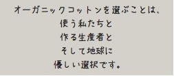 オーガニックコットンを選ぶことは、 使う私たちと 作る生産者と そして地球に 優しい選択です。